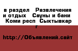  в раздел : Развлечения и отдых » Сауны и бани . Коми респ.,Сыктывкар г.